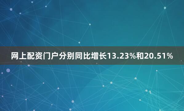 网上配资门户分别同比增长13.23%和20.51%