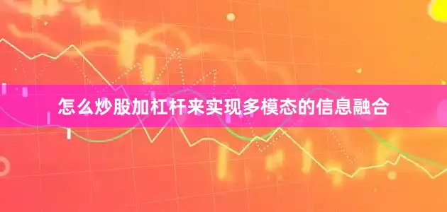 怎么炒股加杠杆来实现多模态的信息融合